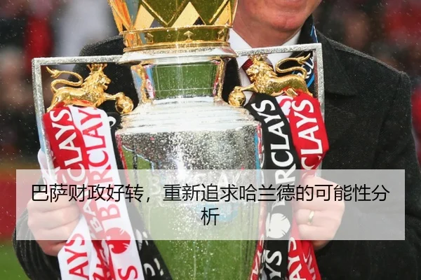 巴萨财政好转，重新追求哈兰德的可能性分析