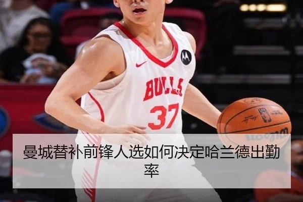 曼城替补前锋人选如何决定哈兰德出勤率